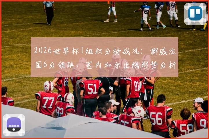 2026世界杯I组积分榜战况：挪威法国6分领跑，塞内加尔出线形势分析及后续赛程解读