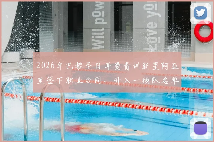 2026年巴黎圣日耳曼青训新星阿亚里签下职业合同，升入一线队名单，大巴黎青训体系解析