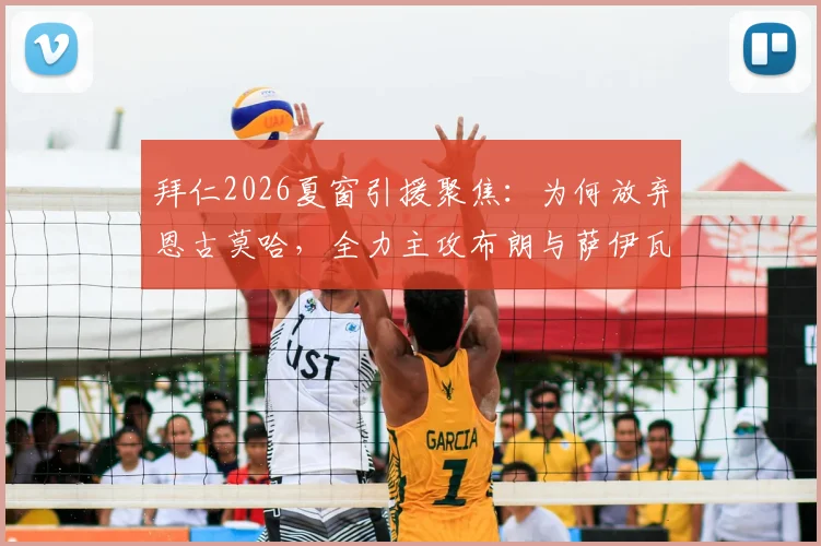 拜仁2026夏窗引援聚焦:为何放弃恩古莫哈,全力主攻布朗与萨伊瓦里?德天空独家解读