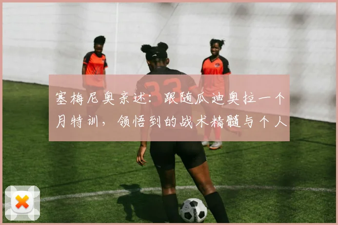 塞梅尼奥亲述：跟随瓜迪奥拉一个月特训，领悟到的战术精髓与个人成长远超以往