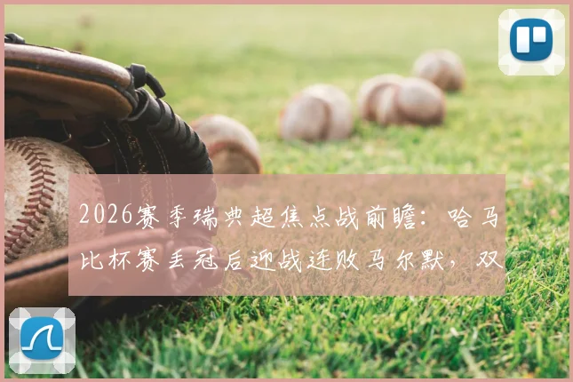 2026赛季瑞典超焦点战前瞻:哈马比杯赛丢冠后迎战连败马尔默,双方近期状态与历史交锋深度解读