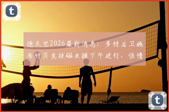 德天空2026最新消息：多特后卫施洛特贝克核磁共振下午进行，伤情结果今晚出炉
