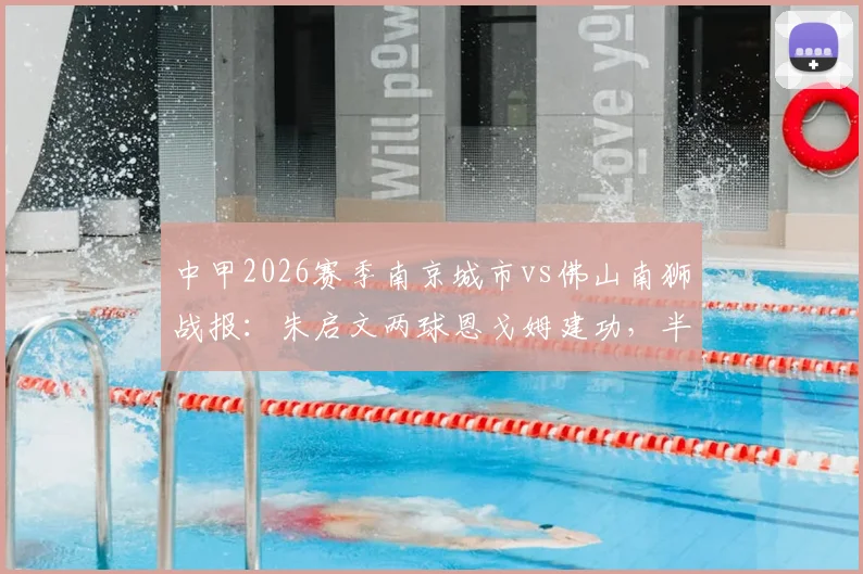 中甲2026赛季南京城市vs佛山南狮战报：朱启文两球恩戈姆建功，半场3-0锁定胜局
