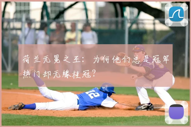 荷兰无冕之王：为何他们总是冠军热门却无缘桂冠？