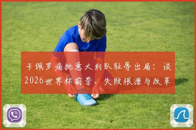 卡佩罗痛批意大利队耻辱出局：谈2026世界杯前景、失败根源与改革方向，给意大利足球迷的建议