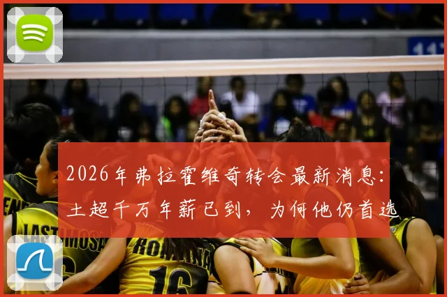 2026年弗拉霍维奇转会最新消息:土超千万年薪已到,为何他仍首选巴萨?