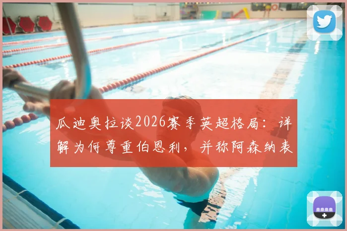 瓜迪奥拉谈2026赛季英超格局：详解为何尊重伯恩利，并称阿森纳表现更胜一筹的背后原因