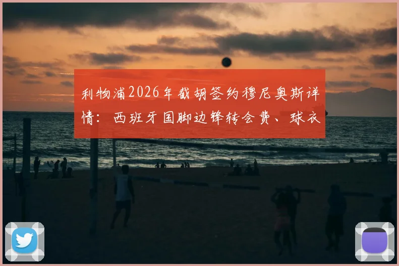 利物浦2026年截胡签约穆尼奥斯详情:西班牙国脚边锋转会费、球衣号码及罗马诺“Here We Go”解读