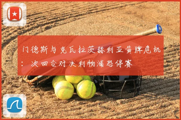 门德斯与克瓦拉茨赫利亚黄牌危机:次回合对决利物浦恐停赛