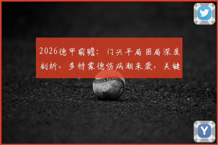 2026德甲前瞻：门兴平局困局深度剖析，多特蒙德伤病潮来袭，关键战局走势预测