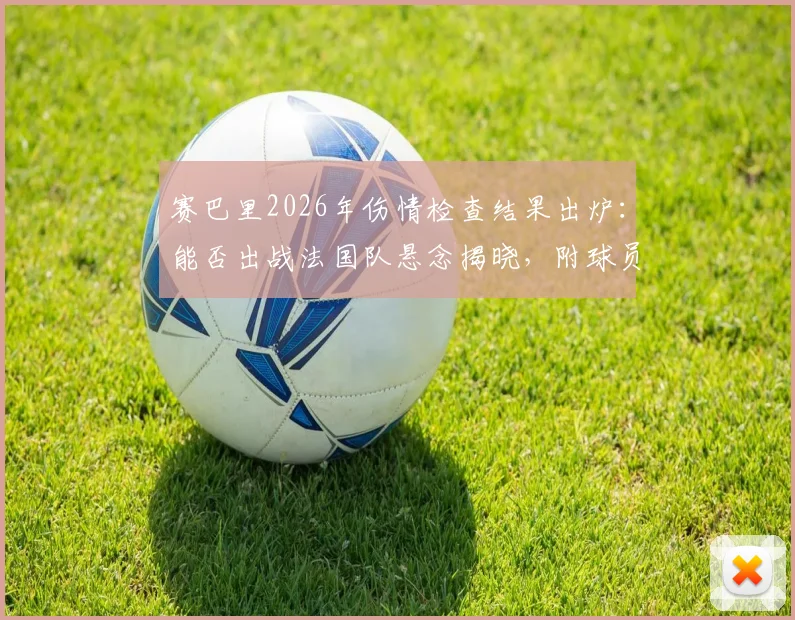赛巴里2026年伤情检查结果出炉：能否出战法国队悬念揭晓，附球员最新伤病情况分析与解读