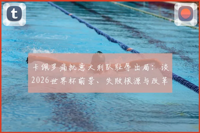 卡佩罗痛批意大利队耻辱出局：谈2026世界杯前景、失败根源与改革方向，给意大利足球迷的建议