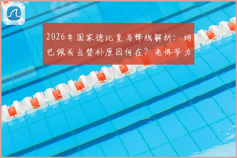 2026年国家德比皇马锋线解析:姆巴佩或当替补原因何在?老佛爷力挺维尼修斯背后考量